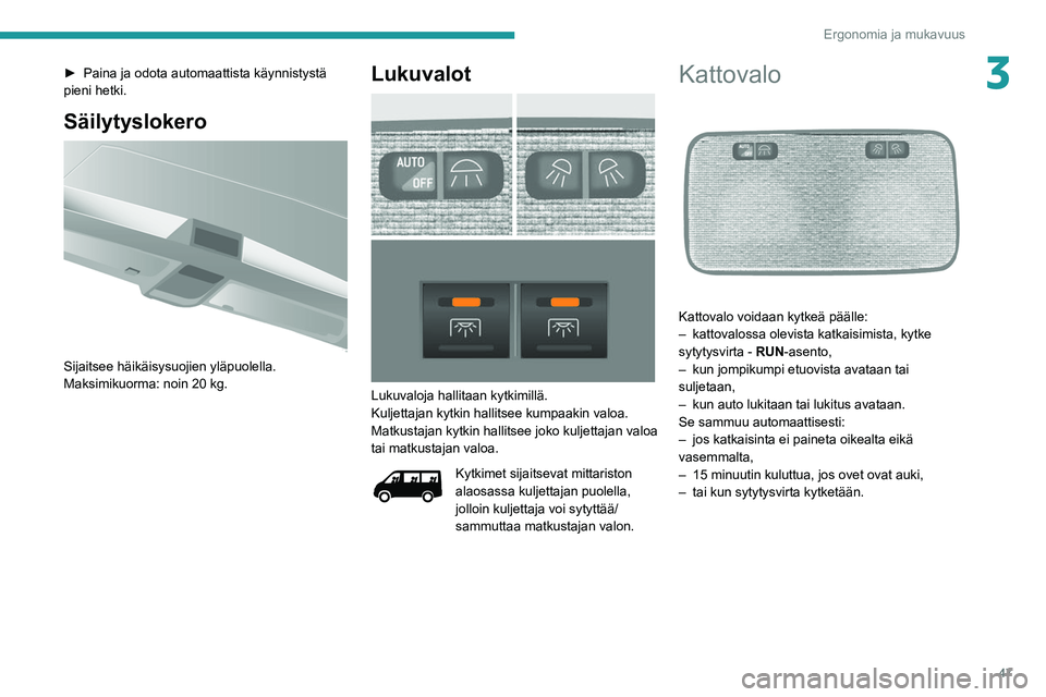 PEUGEOT BOXER 2021 Omistajan Käsikirja (in Finnish) 47
Ergonomia ja mukavuus
3► Paina ja odota automaattista käynnistystä pieni hetki.
Säilytyslokero
Sijaitsee häikäisysuojien yläpuolella.
Maksimikuorma: noin 20 kg.
Lukuvalot
PEUGEOT BOXER 2021 Omistajan Käsikirja (in Finnish) 47
Ergonomia ja mukavuus
3► Paina ja odota automaattista käynnistystä pieni hetki.
Säilytyslokero
Sijaitsee häikäisysuojien yläpuolella.
Maksimikuorma: noin 20 kg.
Lukuvalot
