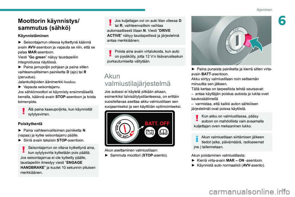 PEUGEOT BOXER 2021  Omistajan Käsikirja (in Finnish) 75
Ajaminen
6Moottorin käynnistys/
sammutus (sähkö)
Käynnistäminen
►  Seisontajarrun ollessa kytkettynä käännä avain AV V-asentoon ja vapauta se niin, että se 
palaa  MAR-asentoo