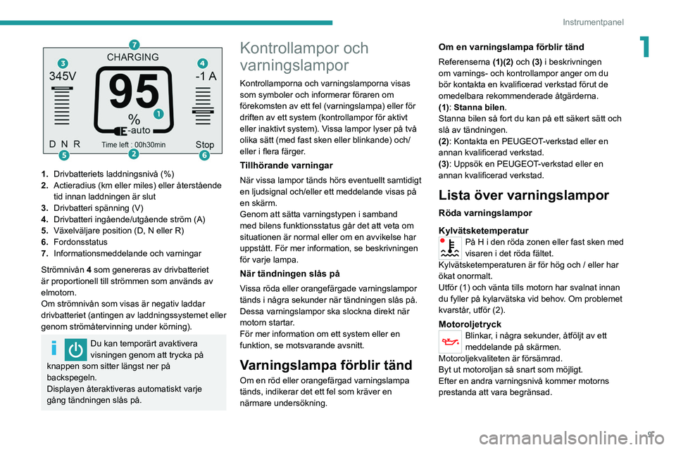 PEUGEOT BOXER 2021  Bruksanvisningar (in Swedish) 9
Instrumentpanel
1
 
1.Drivbatteriets laddningsnivå (%)
2. Actieradius (km eller miles) eller återstående 
tid innan laddningen är slut
3. Drivbatteri spänning (V)
4. Drivbatteri ingående/utgå