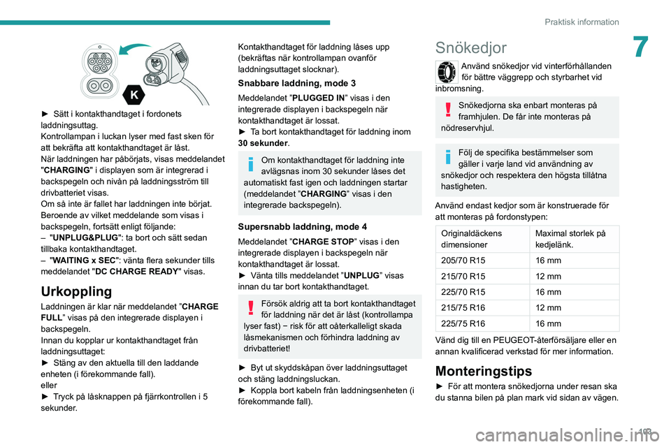 PEUGEOT BOXER 2021 Bruksanvisningar (in Swedish) 103
Praktisk information
7
► Sätt i kontakthandtaget i fordonets
laddningsuttag.
Kontrollampan i luckan lyser med fast sken för
att bekräfta att kontakthandtaget är låst.
När laddn
ingen h PEUGEOT BOXER 2021 Bruksanvisningar (in Swedish) 103
Praktisk information
7
► Sätt i kontakthandtaget i fordonets
laddningsuttag.
Kontrollampan i luckan lyser med fast sken för
att bekräfta att kontakthandtaget är låst.
När laddn
ingen h