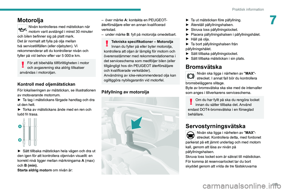 PEUGEOT BOXER 2021 Bruksanvisningar (in Swedish) 109
Praktisk information
7Motorolja
Nivån kontrolleras med mätstickan när
motorn varit avstängd i minst 30 minuter
och bilen befinner sig på platt mark.
Det är normalt att fylla på olja mella PEUGEOT BOXER 2021 Bruksanvisningar (in Swedish) 109
Praktisk information
7Motorolja
Nivån kontrolleras med mätstickan när
motorn varit avstängd i minst 30 minuter
och bilen befinner sig på platt mark.
Det är normalt att fylla på olja mella