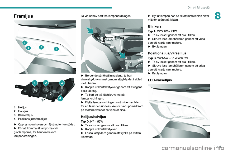 PEUGEOT BOXER 2021 Bruksanvisningar (in Swedish) 125
Om ett fel uppstår
8Framljus
1. Helljus
2. Halvljus
3. Blinkersljus
4. Positionsljus/Varselljus
►
Öppna motorhuven och fäst motorhuvstödet.
►
För att komma åt lamporna och
g PEUGEOT BOXER 2021 Bruksanvisningar (in Swedish) 125
Om ett fel uppstår
8Framljus
1. Helljus
2. Halvljus
3. Blinkersljus
4. Positionsljus/Varselljus
►
Öppna motorhuven och fäst motorhuvstödet.
►
För att komma åt lamporna och
g
