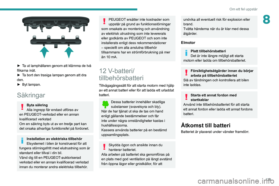 PEUGEOT BOXER 2021 Bruksanvisningar (in Swedish) 129
Om ett fel uppstår
8
► Ta ut lamphållaren genom att klämma de två
flikarna inåt.
►
T
a bort den trasiga lampan genom att dra
den.
►
Byt lampan.
Säkringar
Byta säkring
Alla i PEUGEOT BOXER 2021 Bruksanvisningar (in Swedish) 129
Om ett fel uppstår
8
► Ta ut lamphållaren genom att klämma de två
flikarna inåt.
►
T
a bort den trasiga lampan genom att dra
den.
►
Byt lampan.
Säkringar
Byta säkring
Alla i