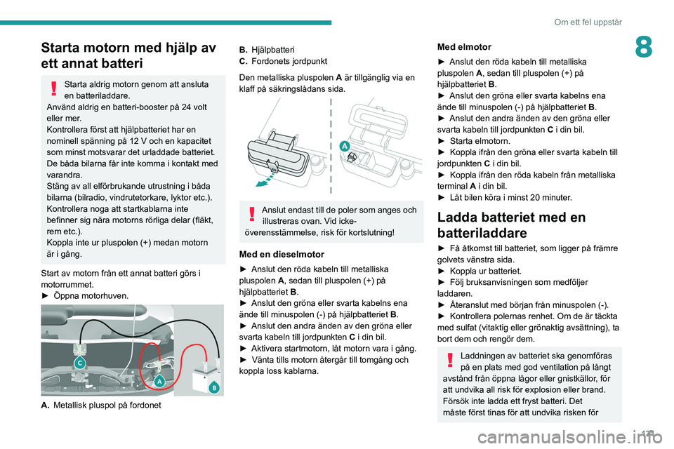 PEUGEOT BOXER 2021 Bruksanvisningar (in Swedish) 131
Om ett fel uppstår
8Starta motorn med hjälp av
ett annat batteri
Starta aldrig motorn genom att ansluta
en batteriladdare.
Använd aldrig en batteri-booster på 24 volt
eller mer.
Kontrollera PEUGEOT BOXER 2021 Bruksanvisningar (in Swedish) 131
Om ett fel uppstår
8Starta motorn med hjälp av
ett annat batteri
Starta aldrig motorn genom att ansluta
en batteriladdare.
Använd aldrig en batteri-booster på 24 volt
eller mer.
Kontrollera