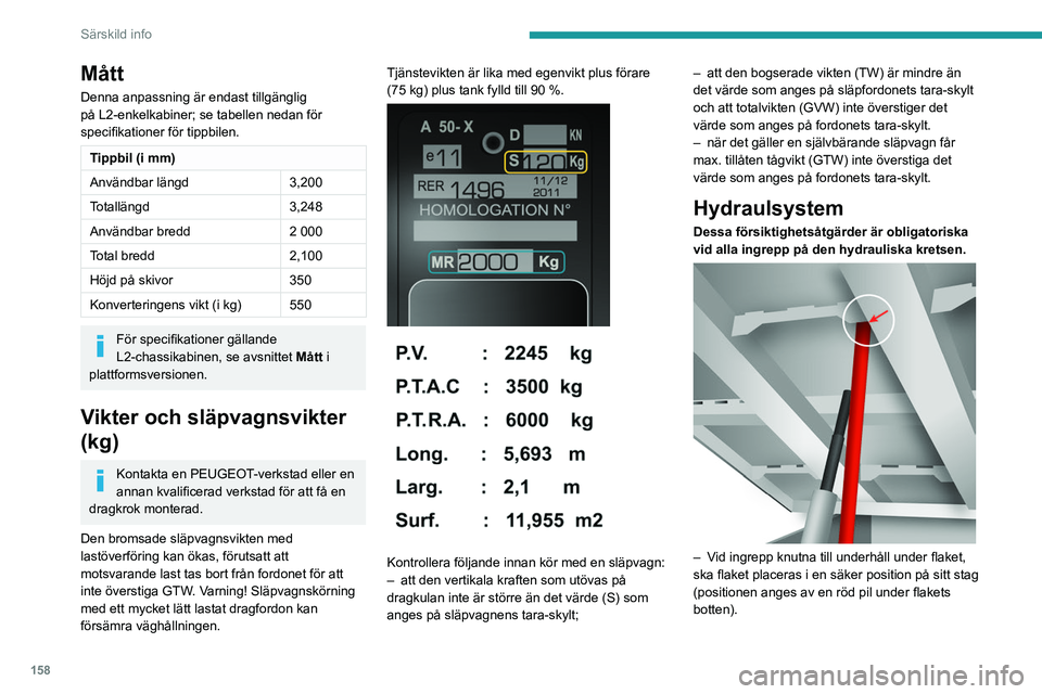 PEUGEOT BOXER 2021 Bruksanvisningar (in Swedish) 158
Särskild info
Mått
Denna anpassning är endast tillgänglig
på L2-enkelkabiner; se tabellen nedan för
specifikationer för tippbilen.
Tippbil (i mm)
Användbar längd3,200
Totallängd 3,248
PEUGEOT BOXER 2021 Bruksanvisningar (in Swedish) 158
Särskild info
Mått
Denna anpassning är endast tillgänglig
på L2-enkelkabiner; se tabellen nedan för
specifikationer för tippbilen.
Tippbil (i mm)
Användbar längd3,200
Totallängd 3,248