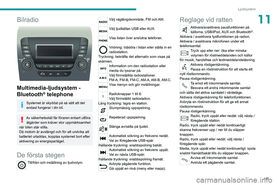 PEUGEOT BOXER 2021  Bruksanvisningar (in Swedish) 161
Ljudsystem
11Bilradio 
 
Multimedia-ljudsystem - 
Bluetooth
® telephone
Systemet är skyddat på så sätt att det 
endast fungerar i din bil.
Av säkerhetsskäl får föraren enbart utföra åtg