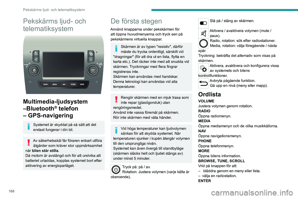 PEUGEOT BOXER 2021  Bruksanvisningar (in Swedish) 168
Pekskärms ljud- och telematiksystem
Pekskärms ljud- och 
telematiksystem
 
 
Multimedia-ljudsystem 
–Bluetooth
® telefon 
– GPS-navigering
Systemet är skyddat på så sätt att det 
endast