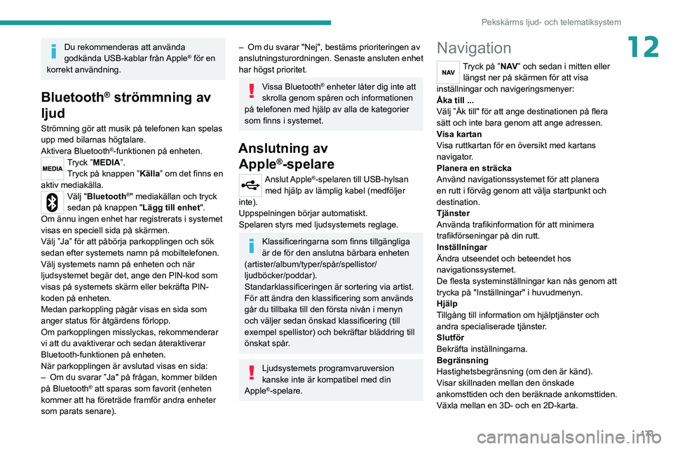 PEUGEOT BOXER 2021  Bruksanvisningar (in Swedish) 173
Pekskärms ljud- och telematiksystem
12Du rekommenderas att använda 
godkända USB-kablar från Apple® för en 
korrekt användning.
Bluetooth® strömmning av 
ljud
Strömning gör att musik p