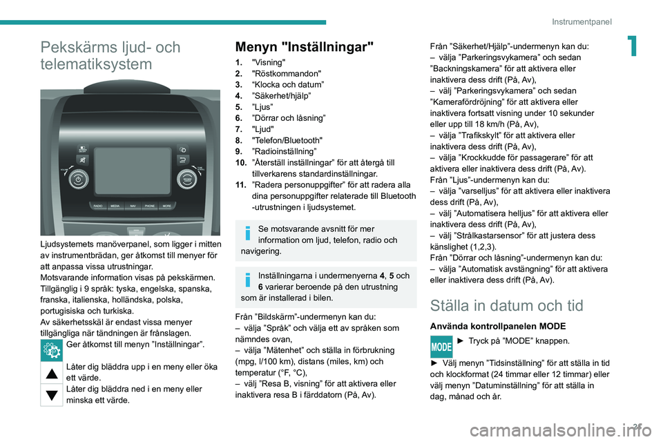 PEUGEOT BOXER 2021  Bruksanvisningar (in Swedish) 21
Instrumentpanel
1Pekskärms ljud- och 
telematiksystem
 
 
Ljudsystemets manöverpanel, som ligger i mitten 
av instrumentbrädan, ger åtkomst till menyer för 
att anpassa vissa utrustningar.
Mot
