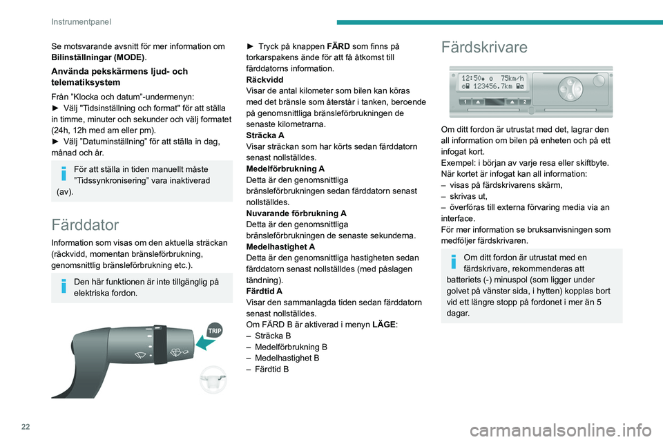 PEUGEOT BOXER 2021  Bruksanvisningar (in Swedish) 22
Instrumentpanel
Se motsvarande avsnitt för mer information om 
Bilinställningar (MODE).
Använda pekskärmens ljud- och 
telematiksystem
Från ”Klocka och datum”-undermenyn:
►
 Välj "T