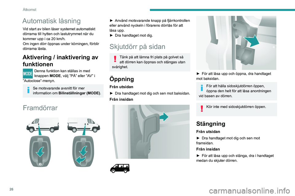 PEUGEOT BOXER 2021  Bruksanvisningar (in Swedish) 26
Åtkomst
Automatisk låsning
Vid start av bilen låser systemet automatiskt 
dörrarna till hytten och lastutrymmet när du 
kommer upp i ca 20 km/h.
Om ingen dörr öppnas under körningen, förbl