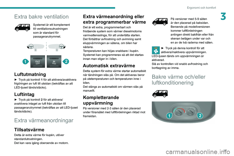 PEUGEOT BOXER 2021  Bruksanvisningar (in Swedish) 39
Ergonomi och komfort
3Extra bakre ventilation
Systemet är ett komplement 
till ventilationsutrustningen 
som är standard för 
passagerarutrymmet.
 
 
 
 
Luftutmatning
► Tryck på kontroll 1 f