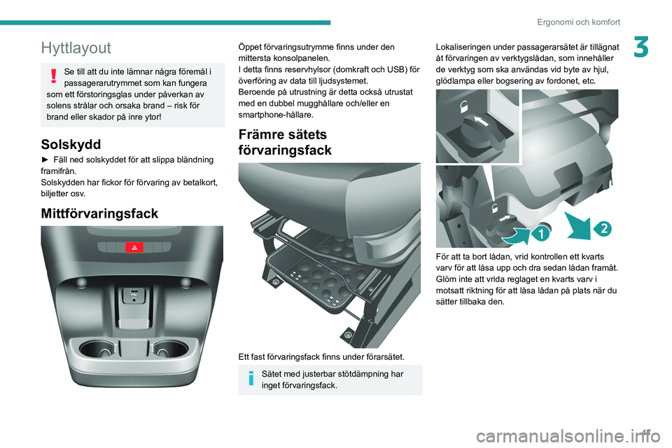 PEUGEOT BOXER 2021  Bruksanvisningar (in Swedish) 43
Ergonomi och komfort
3Hyttlayout
Se till att du inte lämnar några föremål i 
passagerarutrymmet som kan fungera 
som ett förstoringsglas under påverkan av 
solens strålar och orsaka brand 