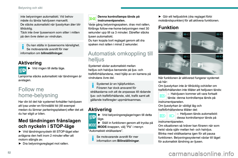 PEUGEOT BOXER 2021  Bruksanvisningar (in Swedish) 52
Belysning och sikt
inte belysningen automatiskt. Vid behov 
måste du tända halvljusen manuellt.
De släcks automatiskt när ljusstyrkan åter blir 
tillräcklig.
Täck inte över ljussensorn som 