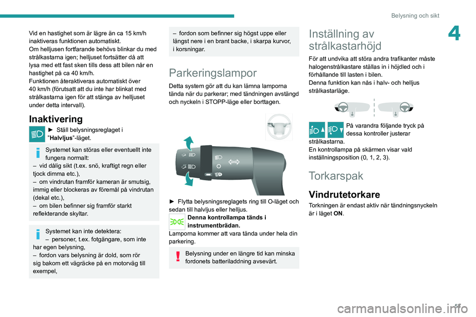 PEUGEOT BOXER 2021  Bruksanvisningar (in Swedish) 53
Belysning och sikt
4Vid en hastighet som är lägre än ca 15 km/h 
inaktiveras funktionen automatiskt.
Om helljusen fortfarande behövs blinkar du med 
strålkastarna igen; helljuset fortsätter d