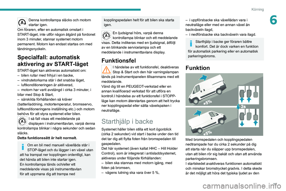 PEUGEOT BOXER 2021 Bruksanvisningar (in Swedish) 77
Körning
6Denna kontrollampa släcks och motorn
startar igen.
Om föraren, efter en automatisk omstart i
START-läget, inte utför någon åtgärd på fordonet
inom 3 minuter, stannar systemet m PEUGEOT BOXER 2021 Bruksanvisningar (in Swedish) 77
Körning
6Denna kontrollampa släcks och motorn
startar igen.
Om föraren, efter en automatisk omstart i
START-läget, inte utför någon åtgärd på fordonet
inom 3 minuter, stannar systemet m