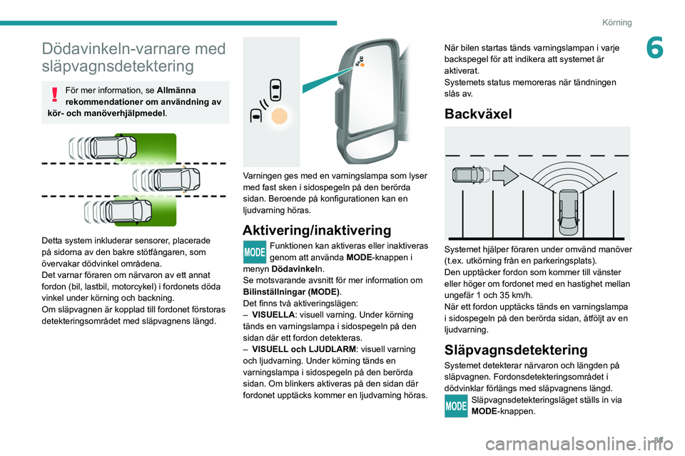 PEUGEOT BOXER 2021 Bruksanvisningar (in Swedish) 89
Körning
6Dödavinkeln-varnare med
släpvagnsdetektering
För mer information, se Allmänna
rekommendationer om användning av
kör- och manöverhjälpmedel.
Detta system inkluderar sensorer PEUGEOT BOXER 2021 Bruksanvisningar (in Swedish) 89
Körning
6Dödavinkeln-varnare med
släpvagnsdetektering
För mer information, se Allmänna
rekommendationer om användning av
kör- och manöverhjälpmedel.
Detta system inkluderar sensorer