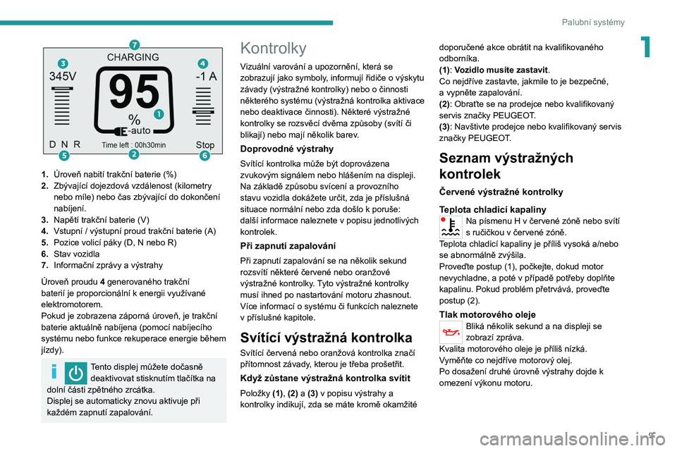 PEUGEOT BOXER 2021  Návod na použití (in Czech) 9
Palubní systémy
1
 
1.Úroveň nabití trakční baterie (%)
2. Zbývající dojezdová vzdálenost (kilometry 
nebo míle) nebo čas zbývající do dokončení 
nabíjení.
3. Napětí trakční
