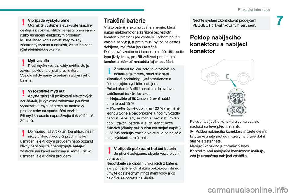 PEUGEOT BOXER 2021 Návod na použití (in Czech) 103
Praktické informace
7V případě výskytu ohně
Okamžitě vystupte a evakuujte všechny
cestující z
vozidla. Nikdy nehaste oheň sami -
riziko usmrcení elektrickým proudem!
Musíte ihne PEUGEOT BOXER 2021 Návod na použití (in Czech) 103
Praktické informace
7V případě výskytu ohně
Okamžitě vystupte a evakuujte všechny
cestující z
vozidla. Nikdy nehaste oheň sami -
riziko usmrcení elektrickým proudem!
Musíte ihne
