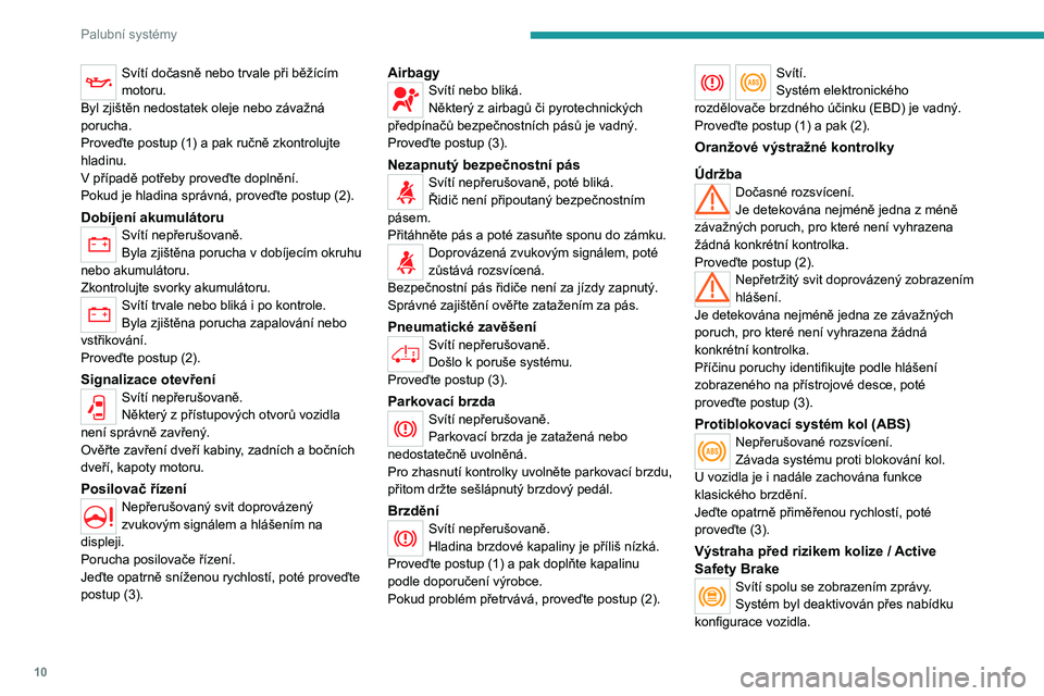 PEUGEOT BOXER 2021  Návod na použití (in Czech) 10
Palubní systémy
Svítí dočasně nebo trvale při běžícím 
motoru.
Byl zjištěn nedostatek oleje nebo závažná 
porucha.
Proveďte postup (1) a pak ručně zkontrolujte 
hladinu.
V příp