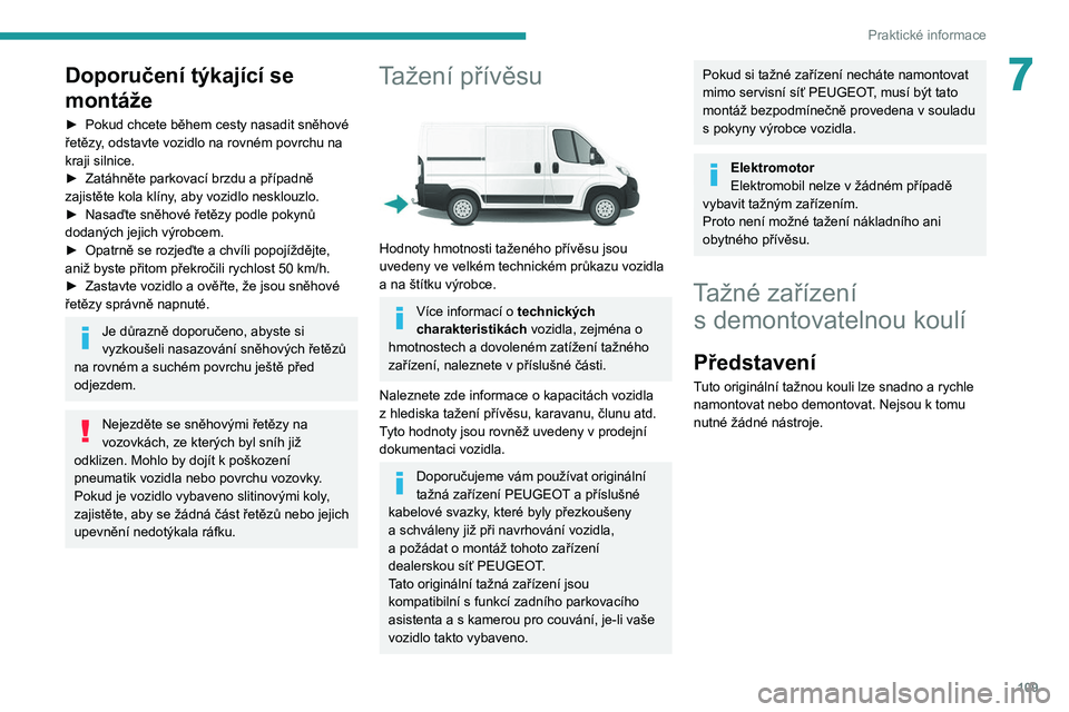 PEUGEOT BOXER 2021  Návod na použití (in Czech) 109
Praktické informace
7Doporučení týkající se 
montáže
► Pokud chcete během cesty nasadit sněhové 
řetězy , odstavte vozidlo na rovném povrchu na 
kraji silnice.
►
 
Zatáhněte pa