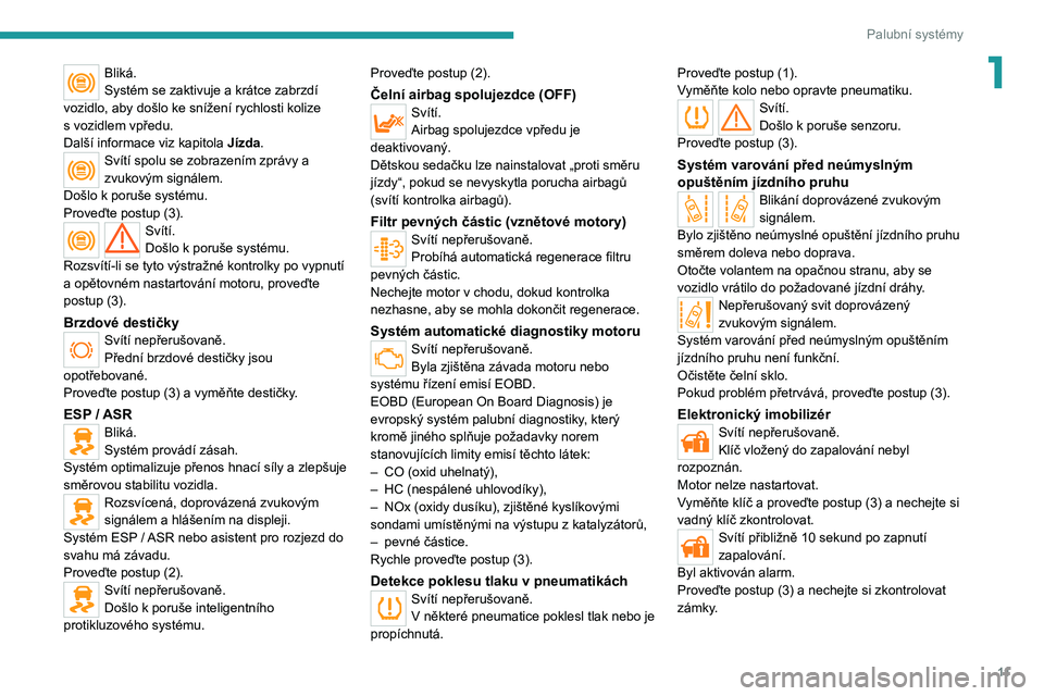 PEUGEOT BOXER 2021  Návod na použití (in Czech) 11
Palubní systémy
1Bliká.
Systém se zaktivuje a krátce zabrzdí 
vozidlo, aby došlo ke snížení rychlosti kolize 
s
 
vozidlem vpředu.
Další informace viz kapitola  Jízda.
Svítí spolu s