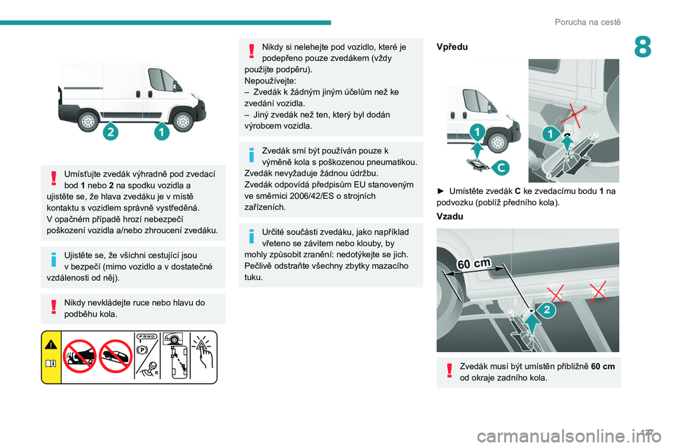 PEUGEOT BOXER 2021 Návod na použití (in Czech) 127
Porucha na cestě
8
Umísťujte zvedák výhradně pod zvedací
bod 1 nebo 2 na spodku vozidla a
ujistěte se, že hlava zvedáku je v
místě
kontaktu s
vozidlem správně vystředěná. PEUGEOT BOXER 2021 Návod na použití (in Czech) 127
Porucha na cestě
8
Umísťujte zvedák výhradně pod zvedací
bod 1 nebo 2 na spodku vozidla a
ujistěte se, že hlava zvedáku je v
místě
kontaktu s
vozidlem správně vystředěná.