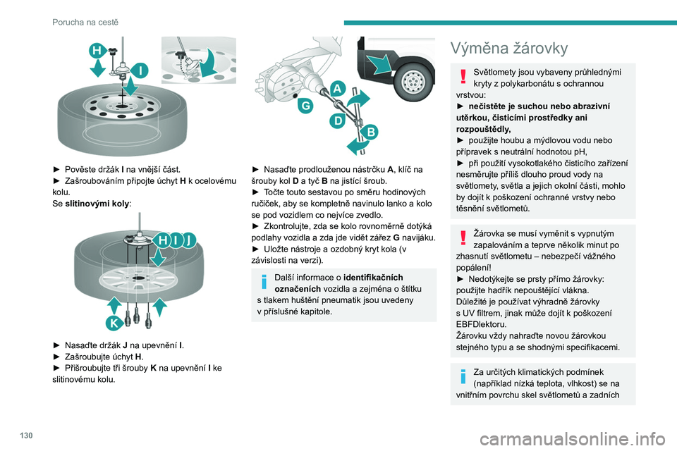PEUGEOT BOXER 2021  Návod na použití (in Czech) 130
Porucha na cestě
 
► Pověste držák I na vnější část.
►  Zašroubováním připojte úchyt  H
 k ocelovému 
kolu.
Se slitinovými koly :
 
 
► Nasaďte držák J na upevnění I.
