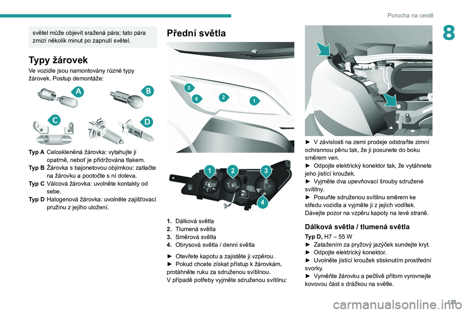 PEUGEOT BOXER 2021  Návod na použití (in Czech) 131
Porucha na cestě
8světel může objevit sražená pára; tato pára 
zmizí několik minut po zapnutí světel.
Typy žárovek
Ve vozidle jsou namontovány různé typy 
žárovek. Postup demont