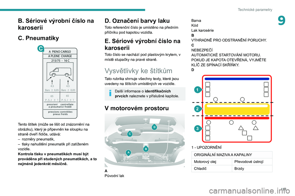 PEUGEOT BOXER 2021  Návod na použití (in Czech) 151
Technické parametry
9B. Sériové výrobní číslo na 
karoserii
C. Pneumatiky
 
 
Tento štítek (může se lišit od znázornění na 
obrázku), který je připevněn ke sloupku na 
straně d