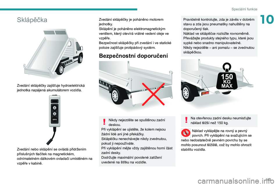 PEUGEOT BOXER 2021  Návod na použití (in Czech) 163
Speciální funkce
10Sklápěčka 
 
Zvedání sklápěčky zajišťuje hydroelektrická 
jednotka napájená akumulátorem vozidla.
 
 
Zvedání nebo sklápění se ovládá přidržením 
pří