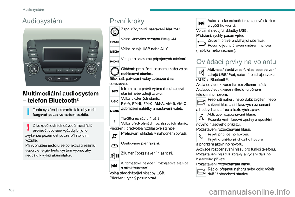 PEUGEOT BOXER 2021  Návod na použití (in Czech) 168
Audiosystém
Audiosystém 
 
Multimediální audiosystém 
– telefon Bluetooth
®
Tento systém je chráněn tak, aby mohl fungovat pouze ve vašem vozidle.
Z bezpečnostních důvodů musí ři