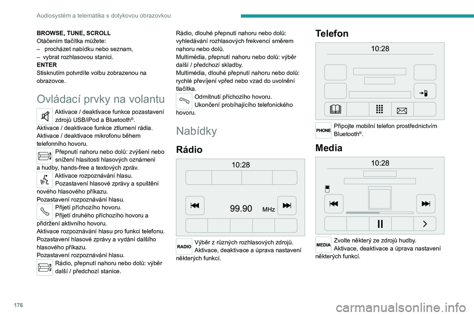 PEUGEOT BOXER 2021  Návod na použití (in Czech) 176
Audiosystém a telematika s dotykovou obrazovkou
BROWSE, TUNE, SCROLL
Otáčením tlačítka můžete:
– 
 procházet nabídku nebo seznam,
–

 
vybrat rozhlasovou stanici.
ENTER
Stisknutím p