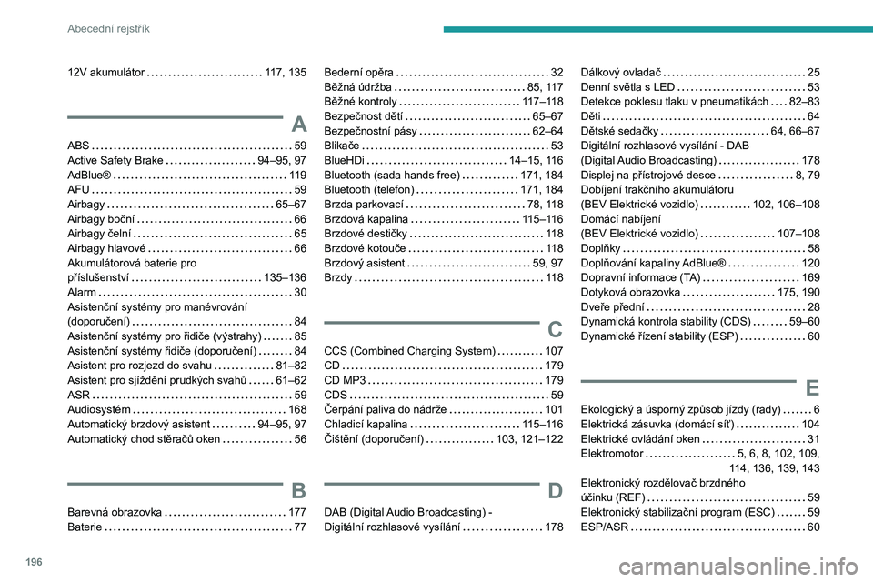 PEUGEOT BOXER 2021  Návod na použití (in Czech) 196
Abecední rejstřík
12V akumulátor     117, 135
A
ABS     59
Active Safety Brake    
94–95, 97
AdBlue®
    
119
AFU
    
59
Airbagy
    
65–67
Airbagy boční
    
66
Airbagy čelní
    
6