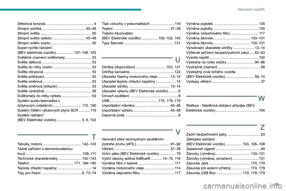PEUGEOT BOXER 2021  Návod na použití (in Czech) 199
Abecední rejstřík
Středová konzola     4
Stropní polička     
45–48
Stropní světla
    
50
Stropní světlo vpředu
   
45–48
Stropní světlo vzadu
    
50
Super-rychlé nabíjení  