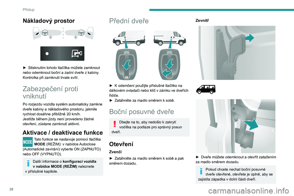PEUGEOT BOXER 2021  Návod na použití (in Czech) 28
Přístup
Nákladový prostor 
 
 
 
► Stisknutím tohoto tlačítka můžete zamknout 
nebo odemknout boční a zadní dveře z kabiny . 
Kontrolka při zamknutí trvale svítí.
Zabezpečení p