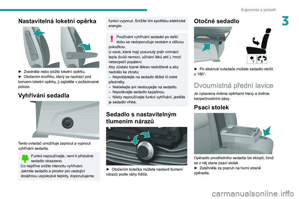 PEUGEOT BOXER 2021 Návod na použití (in Czech) 33
Ergonomie a pohodlí
3Nastavitelná loketní opěrka
► Zvedněte nebo snižte loketní opěrku.
► Otočením knoflíku, který se nachází pod
koncem loketní opěrky
, ji zajistěte v PEUGEOT BOXER 2021 Návod na použití (in Czech) 33
Ergonomie a pohodlí
3Nastavitelná loketní opěrka
► Zvedněte nebo snižte loketní opěrku.
► Otočením knoflíku, který se nachází pod
koncem loketní opěrky
, ji zajistěte v