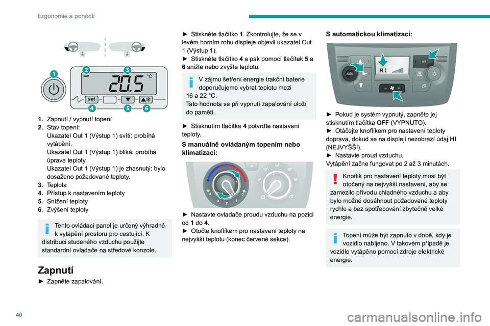 PEUGEOT BOXER 2021  Návod na použití (in Czech) 40
Ergonomie a pohodlí
 
 
 
 
1. Zapnutí / vypnutí topení
2. Stav topení: 
Ukazatel Out 1 (Výstup 1) svítí: probíhá 
vytápění.
Ukazatel Out 1 (Výstup 1) bliká: probíhá 
úprava teplo