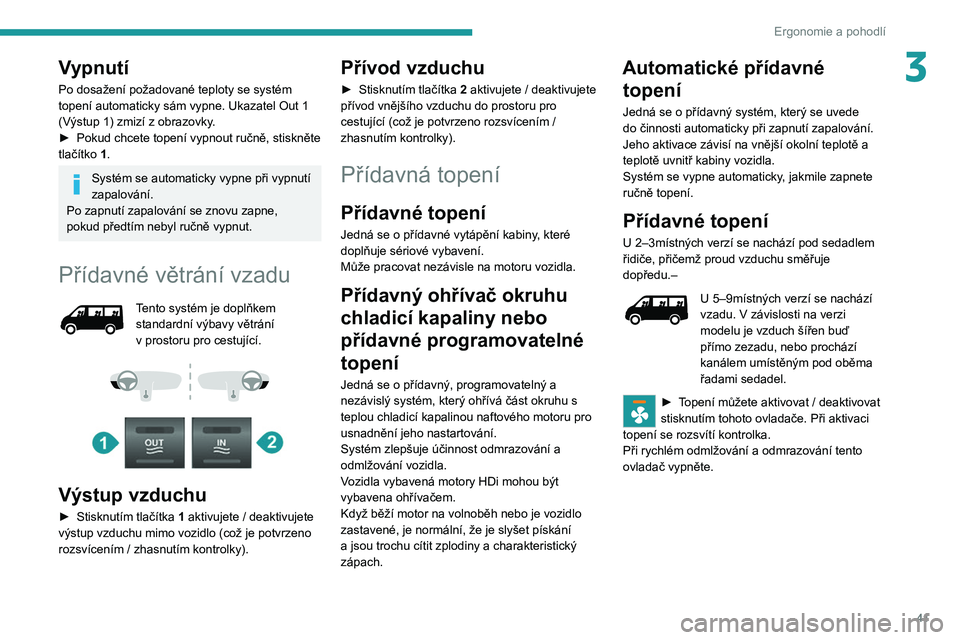 PEUGEOT BOXER 2021  Návod na použití (in Czech) 41
Ergonomie a pohodlí
3Vypnutí
Po dosažení požadované teploty se systém 
topení automaticky sám vypne. Ukazatel Out 1 
(Výstup 1) zmizí z obrazovky.
► 
Pokud chcete topení vypnout ručn