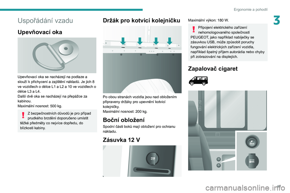 PEUGEOT BOXER 2021  Návod na použití (in Czech) 49
Ergonomie a pohodlí
3Uspořádání vzadu
Upevňovací oka 
 
Upevňovací oka se nacházejí na podlaze a 
slouží k přichycení a zajištění nákladů. Je jich 8 
ve vozidlech o délce L1 a 