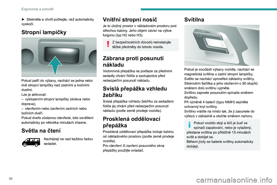 PEUGEOT BOXER 2021  Návod na použití (in Czech) 50
Ergonomie a pohodlí
► Stiskněte a  chvíli počkejte, než automaticky 
vyskočí.
Stropní lampičky 
 
Pokud patří do výbavy, nachází se jedna nebo 
dvě stropní lampičky nad zadními 