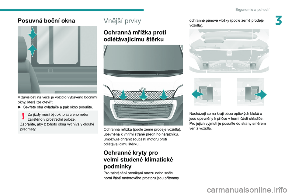 PEUGEOT BOXER 2021  Návod na použití (in Czech) 51
Ergonomie a pohodlí
3Posuvná boční okna 
 
V závislosti na verzi je vozidlo vybaveno bočními 
okny , která lze otevřít.
►
 
Sevřete oba ovladače a
   pak okno posuňte.
Za jízdy mus