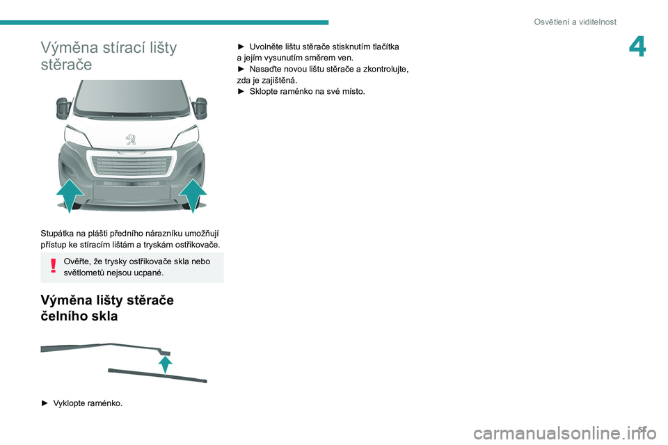 PEUGEOT BOXER 2021  Návod na použití (in Czech) 57
Osvětlení a viditelnost
4Výměna stírací lišty 
stěrače
 
 
Stupátka na plášti předního nárazníku umožňují 
přístup ke stíracím lištám a tryskám ostřikovače.
Ověřte, ž