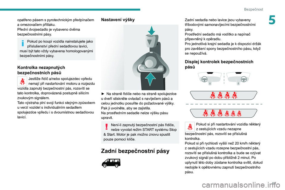 PEUGEOT BOXER 2021 Návod na použití (in Czech) 63
Bezpečnost
5opatřeno pásem s pyrotechnickým předpínačem
a omezovačem přítlaku.
Přední dvojsedadlo je vybaveno dvěma
bezpečnostními pásy.
Pokud po koupi vozidla nainstalujete jako PEUGEOT BOXER 2021 Návod na použití (in Czech) 63
Bezpečnost
5opatřeno pásem s pyrotechnickým předpínačem
a omezovačem přítlaku.
Přední dvojsedadlo je vybaveno dvěma
bezpečnostními pásy.
Pokud po koupi vozidla nainstalujete jako