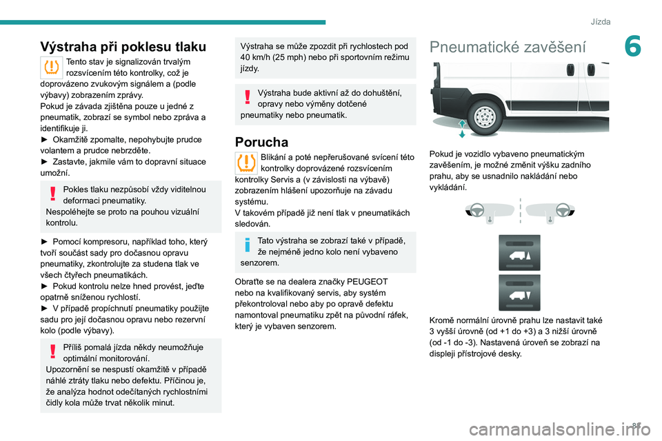 PEUGEOT BOXER 2021  Návod na použití (in Czech) 83
Jízda
6Výstraha při poklesu tlaku
Tento stav je signalizován trvalým rozsvícením této kontrolky, což je 
doprovázeno zvukovým signálem a (podle 
výbavy) zobrazením zprávy.
Pokud je z