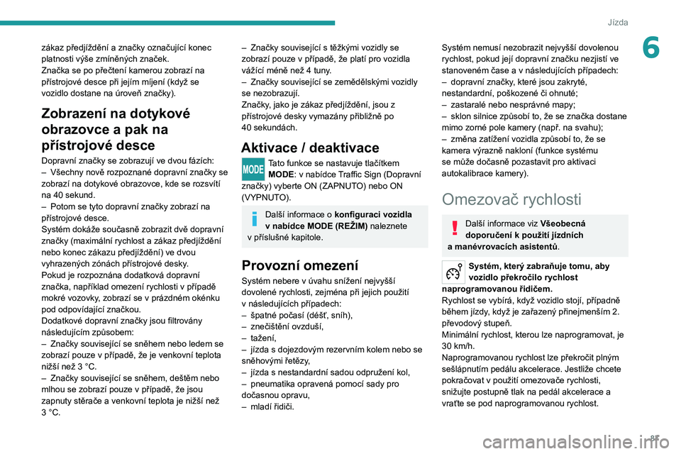 PEUGEOT BOXER 2021  Návod na použití (in Czech) 87
Jízda
6zákaz předjíždění a značky označující konec 
platnosti výše zmíněných značek.
Značka se po přečtení kamerou zobrazí na 
přístrojové desce při jejím míjení (když