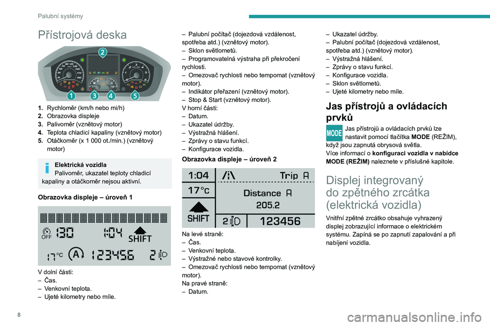 PEUGEOT BOXER 2021  Návod na použití (in Czech) 8
Palubní systémy
Přístrojová deska 
 
1.Rychloměr (km/h nebo mi/h)
2. Obrazovka displeje
3. Palivoměr (vznětový motor)
4. Teplota chladicí kapaliny (vznětový motor)
5. Otáčkoměr (x 1
 