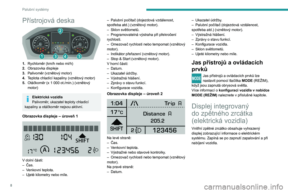 PEUGEOT BOXER 2021 Návod na použití (in Czech) 8
Palubní systémy
Přístrojová deska
1.Rychloměr (km/h nebo mi/h)
2. Obrazovka displeje
3. Palivoměr (vznětový motor)
4. Teplota chladicí kapaliny (vznětový motor)
5. Otáčkoměr (x 1
PEUGEOT BOXER 2021 Návod na použití (in Czech) 8
Palubní systémy
Přístrojová deska
1.Rychloměr (km/h nebo mi/h)
2. Obrazovka displeje
3. Palivoměr (vznětový motor)
4. Teplota chladicí kapaliny (vznětový motor)
5. Otáčkoměr (x 1
