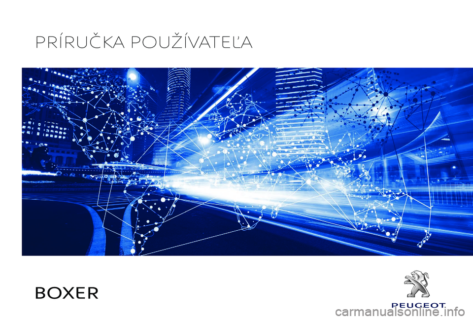 PEUGEOT BOXER 2019 Návod na použitie (in Slovakian) BOXER
PRÍRUČKA POUŽÍVATEĽA PEUGEOT BOXER 2019 Návod na použitie (in Slovakian) BOXER
PRÍRUČKA POUŽÍVATEĽA