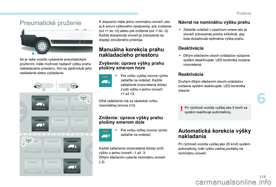 PEUGEOT BOXER 2019  Návod na použitie (in Slovakian) 113
Pneumatické pruženieK dispozícii máte jednu nominálnu úroveň, ako 
aj 6  úrovní výškového nastavenia, pre zvýšenie 
(od +1
  do +3) alebo pre zníženie (od -1   do -3). 
Každá dos